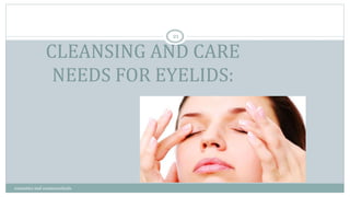 CLEANSING AND CARE
NEEDS FOR EYELIDS:
21
cosmetics and cosmeceuticals
 