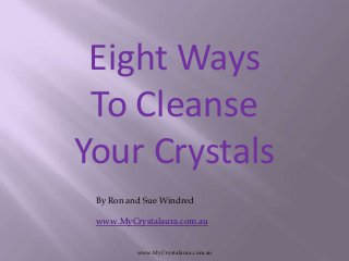Eight Ways
To Cleanse
Your Crystals
By Ron and Sue Windred
www.MyCrystalaura.com.au
www.MyCrystalaura.com.au
 