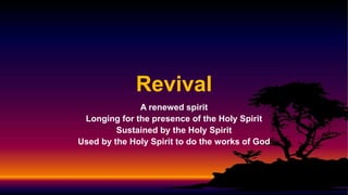 Revival
A renewed spirit
Longing for the presence of the Holy Spirit
Sustained by the Holy Spirit
Used by the Holy Spirit to do the works of God
 