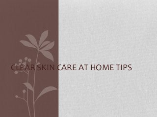 CLEAR SKIN CARE AT HOME TIPS
 