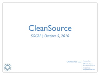 CleanSource SOCAP | October 5, 2010 Timothy o’Shea 2998 Pacific Avenue San Francisco, CA 94115 T 415.387.3302 [email_address] CleanSource, LLC 