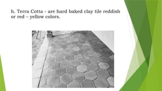 h. Terra Cotta - are hard baked clay tile reddish
or red – yellow colors.
 