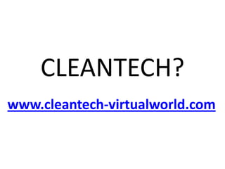 CLEANTECH?
www.cleantech-virtualworld.com
 