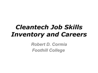 Cleantech Job Skills Inventory and Careers Robert D. Cormia Foothill College  