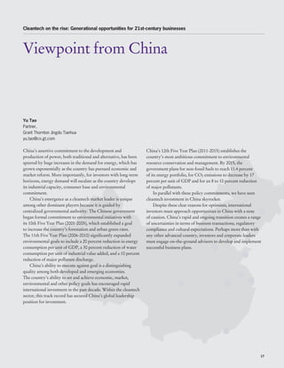 Cleantech on the rise: Generational opportunities for 21st-century businesses




Viewpoint from China



Yu Tao
Partner,
Grant Thornton Jingdu Tianhua
yu.tao@cn.gt.com

China’s assertive commitment to the development and                 China’s 12th Five Year Plan (2011-2015) establishes the
production of power, both traditional and alternative, has been     country’s most ambitious commitment to environmental
spurred by huge increases in the demand for energy, which has       resource conservation and management. By 2015, the
grown exponentially as the country has pursued economic and         government plans for non-fossil fuels to reach 11.4 percent
market reform. More importantly, for investors with long-term       of its energy portfolio, for CO2 emissions to decrease by 17
horizons, energy demand will escalate as the country develops       percent per unit of GDP and for an 8 to 10 percent reduction
its industrial capacity, consumer base and environmental            of major pollutants.
commitment.                                                             In parallel with these policy commitments, we have seen
     China’s emergence as a cleantech market leader is unique       cleantech investment in China skyrocket.
among other dominant players because it is guided by                    Despite these clear reasons for optimism, international
centralized governmental authority. The Chinese government          investors must approach opportunities in China with a note
began formal commitment to environmental initiatives with           of caution. China’s rapid and ongoing transition creates a range
its 10th Five Year Plan (2001-2005), which established a goal       of uncertainties in terms of business transactions, regulatory
to increase the country’s forestation and urban green rates.        compliance and cultural expectations. Perhaps more than with
The 11th Five Year Plan (2006-2010) significantly expanded          any other advanced country, investors and corporate leaders
environmental goals to include a 20 percent reduction in energy     must engage on-the-ground advisors to develop and implement
consumption per unit of GDP, a 30 percent reduction of water        successful business plans.
consumption per unit of industrial value added, and a 10 percent
reduction of major pollutant discharge.
     China’s ability to execute against goal is a distinguishing
quality among both developed and emerging economies.
The country’s ability to set and achieve economic, market,
environmental and other policy goals has encouraged rapid
international investment in the past decade. Within the cleantech
sector, this track record has secured China’s global leadership
position for investment.




                                                                                                                                   17
 