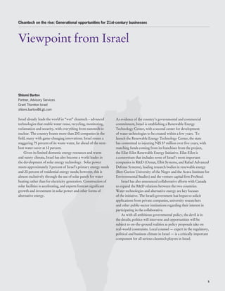 Cleantech on the rise: Generational opportunities for 21st-century businesses




Viewpoint from Israel



Shlomi Bartov
Partner, Advisory Services
Grant Thornton Israel
shlomi.bartov@il.gt.com

Israel already leads the world in “wet” cleantech – advanced         As evidence of the country’s governmental and commercial
technologies that enable water reuse, recycling, monitoring,         commitment, Israel is establishing a Renewable Energy
reclamation and security, with everything from nanotech to           Technology Center, with a second center for development
nuclear. The country boasts more than 250 companies in the           of water technologies to be created within a few years. To
field, many with game-changing innovations. Israel reuses a          launch the Renewable Energy Technology Center, the state
staggering 75 percent of its waste water, far ahead of the next-     has committed to injecting NIS 57 million over five years, with
best water-saver at 12 percent.                                      matching funds coming from its franchisee from the project,
    Given its limited domestic energy resources and warm             the Eilat-Eilot Renewable Energy Initiative. Eilat-Eilot is
and sunny climate, Israel has also become a world leader in          a consortium that includes some of Israel’s most important
the development of solar energy technology. Solar power              companies in R&D (Ormat, Elbit Systems, and Rafael Advanced
meets approximately 3 percent of Israel’s primary energy needs       Defense Systems), leading research bodies in renewable energy
and 20 percent of residential energy needs; however, this is         (Ben-Gurion University of the Negev and the Arava Institute for
almost exclusively through the use of solar panels for water         Environmental Studies) and the venture capital firm ProSeed.
heating rather than for electricity generation. Construction of          Israel has also announced collaborative efforts with Canada
solar facilities is accelerating, and experts forecast significant   to expand the R&D relations between the two countries.
growth and investment in solar power and other forms of              Water technologies and alternative energy are key focuses
alternative energy.                                                  of the initiative. The Israeli government has begun to solicit
                                                                     applications from private companies, university researchers
                                                                     and other public-sector institutions regarding their interest in
                                                                     participating in the collaborative.
                                                                         As with all ambitious governmental policy, the devil is in
                                                                     the details; politics will intervene and opportunities will be
                                                                     subject to on-the-ground realities as policy proposals take on
                                                                     real-world constraints. Local counsel — expert in the regulatory,
                                                                     political and business climate in Israel — is a critically important
                                                                     component for all serious cleantech players in Israel.




                                                                                                                                       5
 