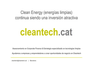 Clean Energy (energías limpias)
continua siendo una inversión atractiva
Asesoramiento en Corporate Finance & Estrategia especializado en tecnologías limpias
Ayudamos a empresas y emprendedores a crear oportunidades de negocio en Cleantech
cleantech@cleantech.cat | Barcelona
 