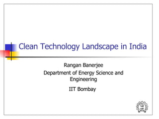 Clean Technology Landscape in India Rangan Banerjee Department of Energy Science and Engineering IIT Bombay   