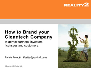 How to Brand your
Cleantech Company
to attract partners, investors,
licensees and customers


Farida Fotouhi Farida@reality2.com


© Copyright 2009 Reality2 LLC
 