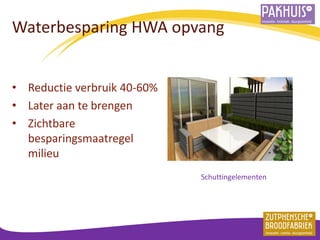 Waterbesparing HWA opvang 
•Reductie verbruik 40-60% 
•Later aan te brengen 
•Zichtbare besparingsmaatregel milieu 
Schuttingelementen  