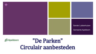 +
"De Parken"
Circulair aanbesteden 1
Sander Lubberhuizen
Gemeente Apeldoorn
 