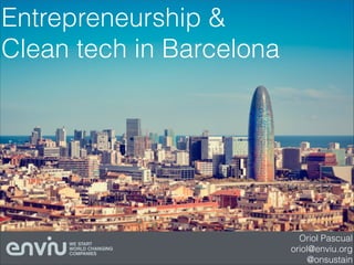 Entrepreneurship &
Clean tech in Barcelona

Oriol Pascual
oriol@enviu.org
@onsustain

 