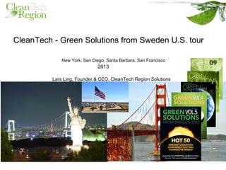 CleanTech - Green Solutions from Sweden U.S. tour
New York, San Diego, Santa Barbara, San Francisco
2013
Lars Ling, Founder & CEO, CleanTech Region Solutions
 