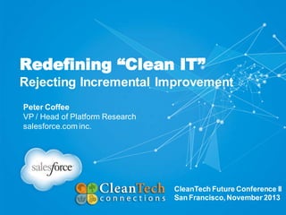 Redefining “Clean IT”
Rejecting Incremental Improvement
Peter Coffee
VP / Head of Platform Research
salesforce.com inc.

CleanTech Future Conference II
San Francisco, November 2013

 