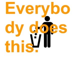 Everybo
dy does
this.
 