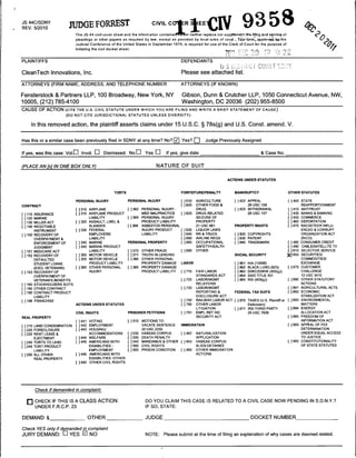 JS 44C/SDNY
REV. 5/2010
                              JUDGE FORREST                                        civil c      °fRlEECIV 9358
                                 The JS-44 civil cover sheet and the information containecmBrein neither replace nor suppf
                                                                                        ed^rerein                nor supplBrrrent tttefittng and service of
                                                                                                                                                                                   <%».
                                 pleadings or other papers as required by law, except as provided by local rules of court. Tbjs^forrji^appcbvad, b^'the                                      0
                                 Judicial Conference of the United States in September 1974, is required for use of the Clerk of Court for the purpose of
                                 initiating the civil docket sheet.
                                                                                                                                                                                                 <fc
                                                                                                                                                                                                   '//
                                                                                                                               ?rv                 *n
PLAINTIFFS                                                                                          DEFENDANTS
                                                                                                                                                        Mills
                                                                                                                              US OiSii
CleanTech Innovations, Inc.                                                                         Please see attached list.

ATTORNEYS (FIRM NAME, ADDRESS, AND TELEPHONE NUMBER                                                 ATTORNEYS (IF KNOWN)

Fensterstock & Partners LLP, 100 Broadway, New York, NY                                              Gibson, Dunn & Crutcher LLP, 1050 Connecticut Avenue, NW,
10005,(212)785-4100                                                                                 Washington, DC 20036 (202) 955-8500
CAUSE OF ACTION (cite the us. civil statute under which you are filing and write a brief statement of cause)
                             (DO NOT CITE JURISDICTIONAL STATUTES UNLESS DIVERSITY)

         In this removed action, the plaintiff asserts claims under 15 U.S.C. § 78s(g) and U.S. Const, amend. V.

Hasthisor a similar case been previously filed inSDNY at anytime? No? 7 Yes? f_] Judge Previously Assigned

If yes, was this case VolD Invol. LJ Dismissed. NoLJ Yes U                                   If yes, give date.                                         & Case No.


(PLACE AN [x] IN ONE BOX ONLY)                                                        NATURE OF SUIT


                                                                                                                                ACTIONS UNDER STATUTES



                                                            TORTS                                   FORFEITURE/PENALTY               BANKRUPTCY                         OTHER STATUTES


                                 PERSONAL INJURY                    PERSONAL INJURY                 1 J610     AGRICULTURE           [ ]422 APPEAL                      [ ]400 STATE
CONTRACT                                                                                            [ ]620     OTHER FOOD &                      28 USC 158                       REAPPORTIONMENT
                                 [ ]310    AIRPLANE                 [ ]362    PERSONAL INJURY -                DRUG                  [ ] 423 WITHDRAWAL                 [1410 ANTITRUST
[   ] 110   INSURANCE            [ ]315    AIRPLANE PRODUCT                   MED MALPRACTICE       11625      DRUG RELATED                      28 USC 157             [ 1430 BANKS & BANKING
[   ] 120   MARINE                         LIABILITY                [ I 365   PERSONAL INJURY                  SEIZURE OF                                               [ J 450 COMMERCE
[   ]130    MILLER ACT           [ ]320 ASSAULT, LIBEL &                      PRODUCT LIABILITY                PROPERTY                                                 [ J 460 DEPORTATION
[   ] 140   NEGOTIABLE                     SLANDER                  []368     ASBESTOS PERSONAL                21 USC 881            PROPERTY RIGHTS                    [ 1470 RACKETEER INFLU
            INSTRUMENT           [ ]330    FEDERAL                            INJURY PRODUCT        [   ]630   LIQUOR LAWS                                                        ENCED & CORRUPT
[ J150 RECOVERY OF                         EMPLOYERS'                         LIABILITY             (   ]640   RR & TRUCK            [ ] 820 COPYRIGHTS                           ORGANIZATION ACT
            OVERPAYMENT &                  LIABILITY                                                [   ]650   AIRLINE REGS          [ ] 830 PATENT                               (RICO)
            ENFORCEMENT OF       [ ]340 MARINE                      PERSONAL PROPERTY               [   ]660   OCCUPATIONAL          [ ] 840 TRADEMARK                  [1480     CONSUMER CREDIT
            JUDGMENT             [ ]345 MARINE PRODUCT                                                         SAFETY/HEALTH                                            []490     CABLE/SATELLITE TV
[ ] 151 MEDICARE ACT                       LIABILITY                r 1370 OTHER FRAUD              [ ]690     OTHER                                                    [ 1810    SELECTIVE SERVICE
[ ]152 RECOVERY OF               [ ]350 MOTOR VEHICLE               r 1371 TRUTH IN LENDING                                          SOCIAL SECURITY                    XI 850    SECURITIES/
            DEFAULTED            [ ]355 MOTOR VEHICLE               [ ]380 OTHER PERSONAL                                                                                         COMMODITIES/
            STUDENT LOANS               PRODUCT LIABILITY                     PROPERTY DAMAGE       LABOR                            [   ] 861   HIA (1395ff)                     EXCHANGE
        (EXCL VETERANS)          [ ]360 OTHER PERSONAL              M385      PROPERTY DAMAGE                                        [   ] 862   BLACK LUNG (923)       [ I 875   CUSTOMER
[ ] 153 RECOVERY OF                     INJURY                                PRODUCT LIABILITY     [ 1710     FAIR LABOR            [   ] 863   DIWC/DIWW (405(g))               CHALLENGE
            OVERPAYMENT OF                                                                                     STANDARDS ACT         [   J864    SSID TITLE XVI                   12 USC 3410
            VETERAN'S BENEFITS                                                                      [ I 720    LABOR/MGMT            [   ] 865   RSI (405(g))           [ J890 OTHER STATUTORY
[ ] 160 STOCKHOLDERS SUITS                                                                                     RELATIONS                                                          ACTIONS
[ ] 190 OTHER CONTRACT                                                                              [ I 730    LABOR/MGMT                                               [ 1891    AGRICULTURAL ACTS
[ ] 195 CONTRACT PRODUCT                                                                                       REPORTING &           FEDERAL TAX SUITS                  [ ]892    ECONOMIC
            LIABILITY                                                                                          DISCLOSURE ACT                                                     STABILIZATION ACT
[ 1196 FRANCHISE                                                                                    [ I 740    RAILWAY LABOR ACT     [ ) 870 TAXES (U.S. Plaintiff or   [ ]893 ENVIRONMENTAL
                                 ACTIONS UNDER STATUTES                                             [ I 790    OTHER LABOR                   Defendant)                           MATTERS
                                                                                                               LITIGATION            [ ] 871 IRS-THIRD PARTY            [I 894    ENERGY
                                 CIVIL RIGHTS                       PRISONER PETITIONS              [ 1791     EMPL RET INC                      26 USC 7609                      ALLOCATION ACT

REAL PROPERTY                                                                                                  SECURITY ACT                                             [ J895    FREEDOM OF
                                 [ ]441 VOTING                      [1510     MOTIONS TO                                                                                          INFORMATION ACT
[ ]210 LANDCONDEMNATION          [ ]442 EMPLOYMENT                            VACATE SENTENCE       IMMIGRATION                                                         [ )900    APPEAL OF FEE
[ ] 220 FORECLOSURE              [ ]443 HOUSING/                              20 USC 2255                                                                                         DETERMINATION
[ ] 230 RENT LEASE &                       ACCOMMODATIONS           [ J 530   HABEAS CORPUS         [ 1462     NATURALIZATION                                                     UNDER EQUAL ACCESS
            EJECTMENT            [ ]444 WELFARE                     [ ]535    DEATH PENALTY                    APPLICATION                                                        TO JUSTICE

[ ] 240 TORTS TO LAND            [ ]445 AMERICANS WITH              r 1540    MANDAMUS & OTHER      [ I 463    HABEAS CORPUS-                                           [ J950    CONSTITUTIONALITY

[ ] 245 TORT PRODUCT                       DISABILITIES -           T 1550    CIVIL RIGHTS                     ALIEN DETAINEE                                                     OF STATE STATUTES

            LIABILITY                      EMPLOYMENT               [1555     PRISON CONDITION      [ I 465    OTHER IMMIGRATION
[ ] 290 ALL OTHER                [ ]446 AMERICANS WITH
            REAL PROPERTY                  DISABILITIES -OTHER
                                 [ ] 440   OTHER CIVIL RIGHTS




            Check if demanded in complaint:

     n      CHECK IF THIS IS A CLASS ACTION                                     DO YOU CLAIM THIS CASE IS RELATED TO A CIVIL CASE NOW PENDING IN S.D.N.Y.?
            UNDER F.R.C.P. 23                                                   IF SO, STATE:

DEMAND $_                                  OTHER                               JUDGE                                                              DOCKET NUMBER

Check YES only if demanded in complaint
JURY DEMAND: • YES 0 NO                                                         NOTE:       Please submit at the time of filing an explanation of why cases are deemed related.
 