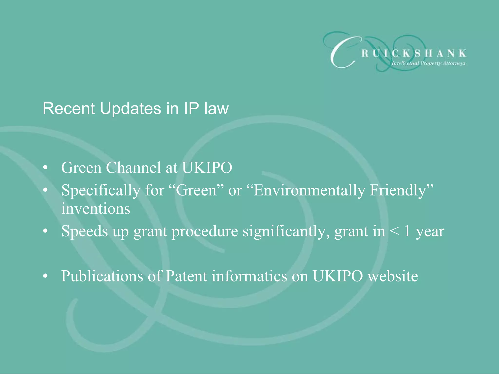 Recent Updates in IP law Green Channel at UKIPO Specifically for “Green” or “Environmentally Friendly” inventions Speeds up grant procedure significantly, grant in < 1 year Publications of Patent informatics on UKIPO website 