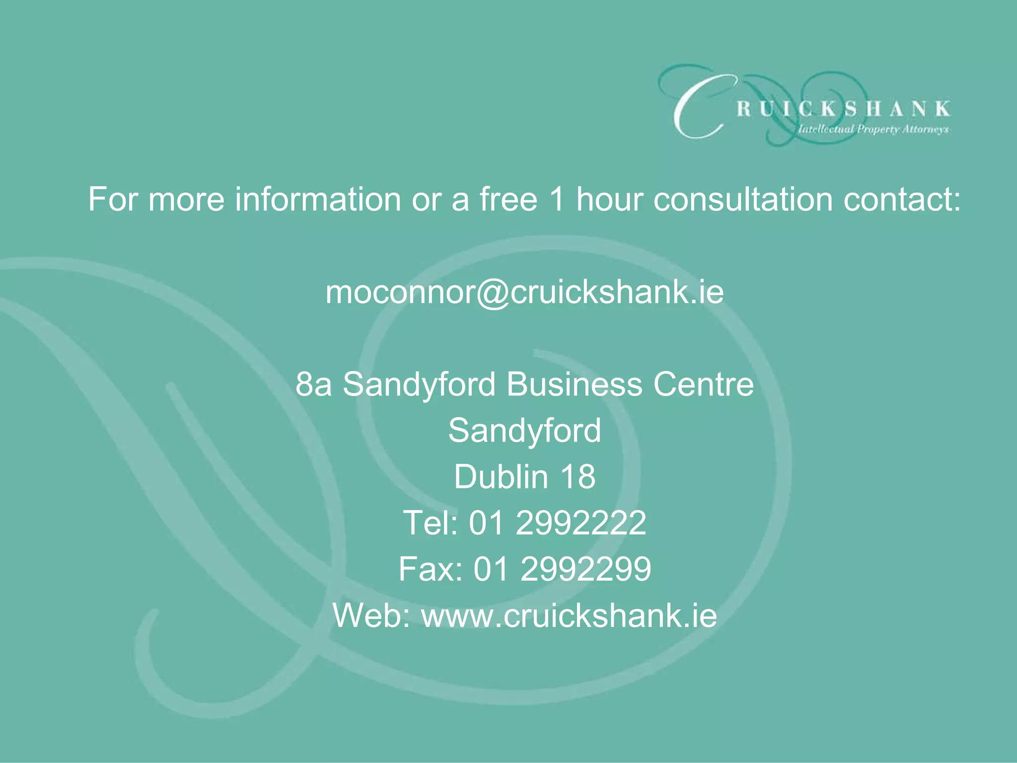 For more information or a free 1 hour consultation contact: [email_address] 8a Sandyford Business Centre Sandyford Dublin 18 Tel: 01 2992222 Fax: 01 2992299 Web: www.cruickshank.ie 