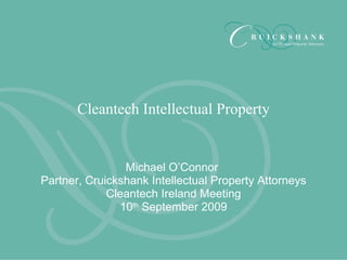 Michael O’Connor  Partner, Cruickshank Intellectual Property Attorneys Cleantech Ireland Meeting 10 th  September 2009 Cleantech Intellectual Property 