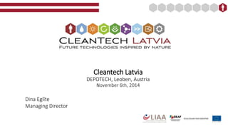 Cleantech Latvia 
DEPOTECH, Leoben, Austria 
November 6th, 2014 
Dina Eglīte 
Managing Director 
 