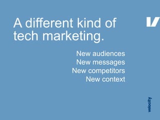 A different kind of tech marketing.  New audiences New messages New competitors New context 