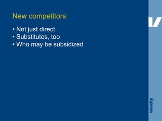 •  Not just direct •  Substitutes, too •  Who may be subsidized New competitors 