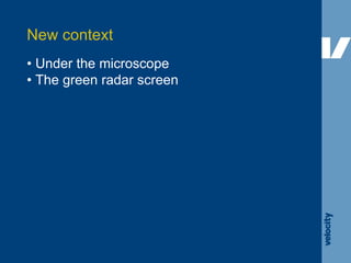 •  Under the microscope •  The green radar screen New context 