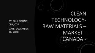 CLEAN
TECHNOLOGY-
RAW MATERIALS –
MARKET -
CANADA -
BY: PAUL YOUNG,
CPA, CGA
DATE: DECEMBER
26, 2020
 