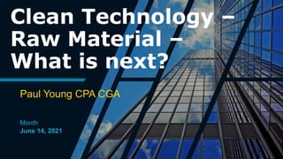 Clean Technology –
Raw Material –
What is next?
Paul Young CPA CGA
Month
June 14, 2021
 