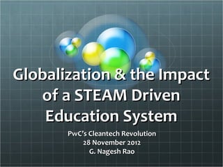 Globalization & the Impact
   of a STEAM Driven
    Education System
       PwC’s Cleantech Revolution
           28 November 2012
             G. Nagesh Rao
 