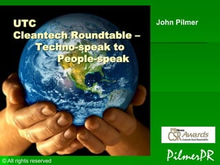 UTC
Cleantech Roundtable –
Techno-speak to
People-speak

© All rights reserved

John Pilmer

 