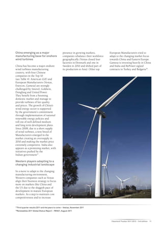 China emerging as a major                             presence in growing markets,          European Manufacturers tried to
manufacturing base for onshore                        companies rebalance their workforce   adapt to the changing market focus
wind turbines                                         geographically (Vestas closed four    towards China and Eastern Europe:
                                                      factories in Denmark and one in       Gamesa is investing heavily in China
China has become a major onshore                      Sweden in 2010 and shifted part of    and India and RePower signed
wind turbines manufacturing                           its production to Asia). Other top    contracts in Turkey and Bulgaria18.
country, with four Chinese
companies in the Top 10
(see Table 4). American (GE) and
European Manufacturers (Vestas,
Enercon, Gamesa) are strongly
challenged by Sinovel, Goldwin,
Dongfang and United Power.
They benefit from a booming
domestic market and manage to
provide turbines of fair quality
and prices. The growth of China’s
wind energy sector is supported
by the government’s commitment
through implementation of national
renewable energy policies and
roll out of well-defined medium
and long term development plans.
Since 2008, due to a short supply
of wind turbines, a new breed of
Manufacturers emerged in the
market creating an oversupply in
2010 and making the market price
extremely competitive. India also
appears as a promising market, with
initiatives pushed by the
Indian government17 .

Western players adapting to a
changing industrial landscape

In a move to adapt to the changing
manufacturing environment,
Western companies such as Vestas
align their business strategy to focus
more on markets like China and
the US due to the sluggish pace of
development in mature European
markets. As a step to maintain cost
competitiveness and to increase


17
     Third quarter results 2011 and the years to come – Vestas, November 2011
18
     Renewables 2011 Global Status Report – REN21, August 2011




                                                                                             Cleantech Tracker 2011-2012 – 3rd edition   11
 