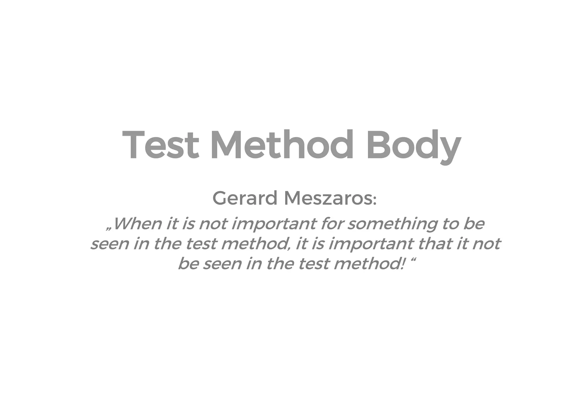 Test Method Body 
Gerard Meszaros: 
„When it is not important for something to be seen in the test method, it is important that it not be seen in the test method! “  