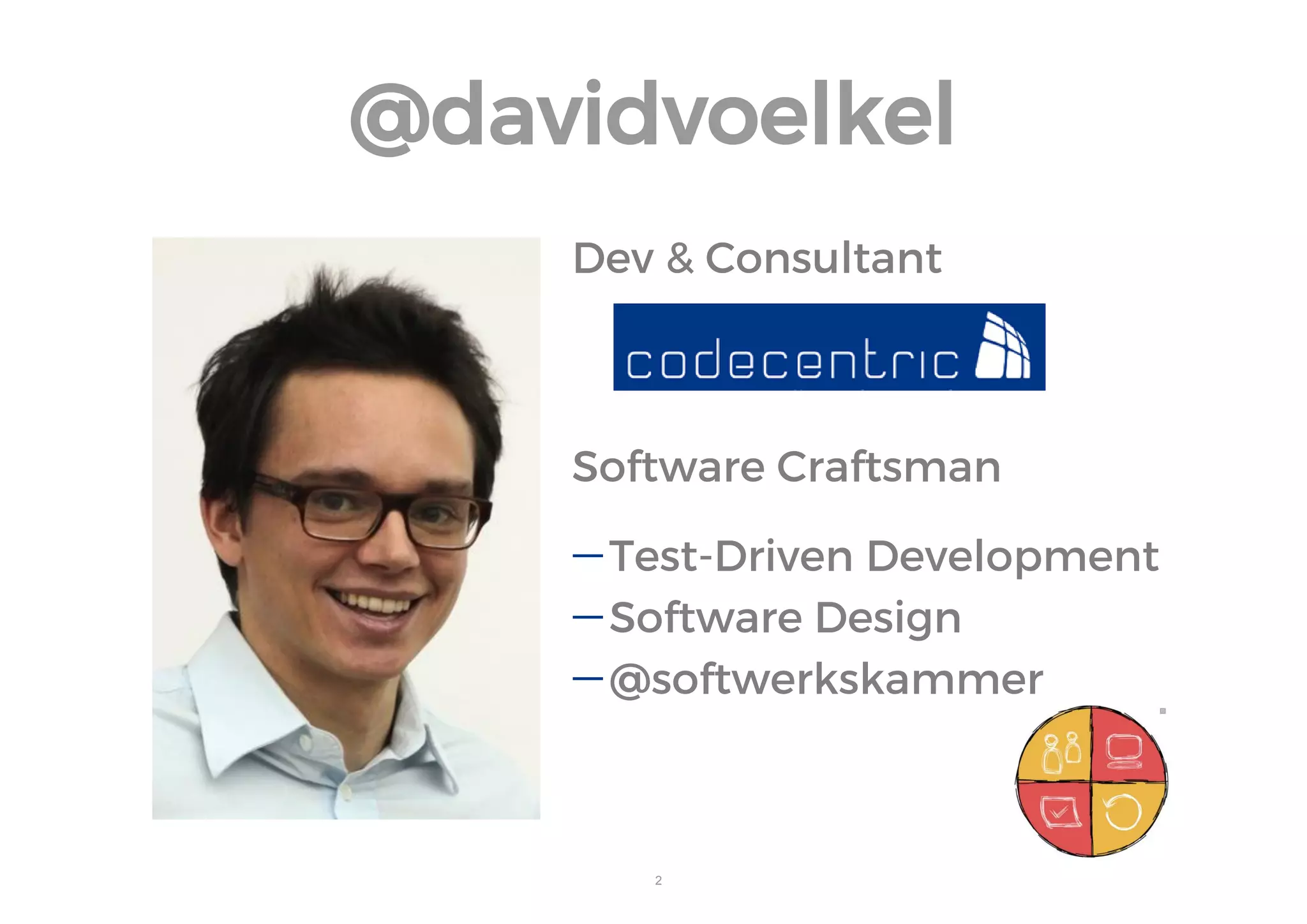 2 
@davidvoelkel 
Dev & Consultant 
Software Craftsman 
Test-Driven Development 
Software Design 
@softwerkskammer  