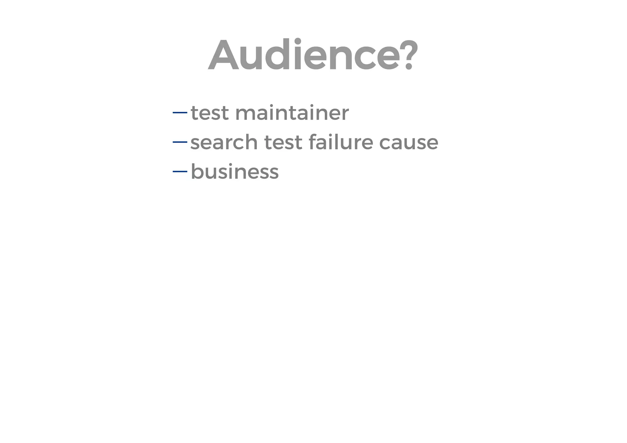 Audience? 
test maintainer 
search test failure cause 
business  