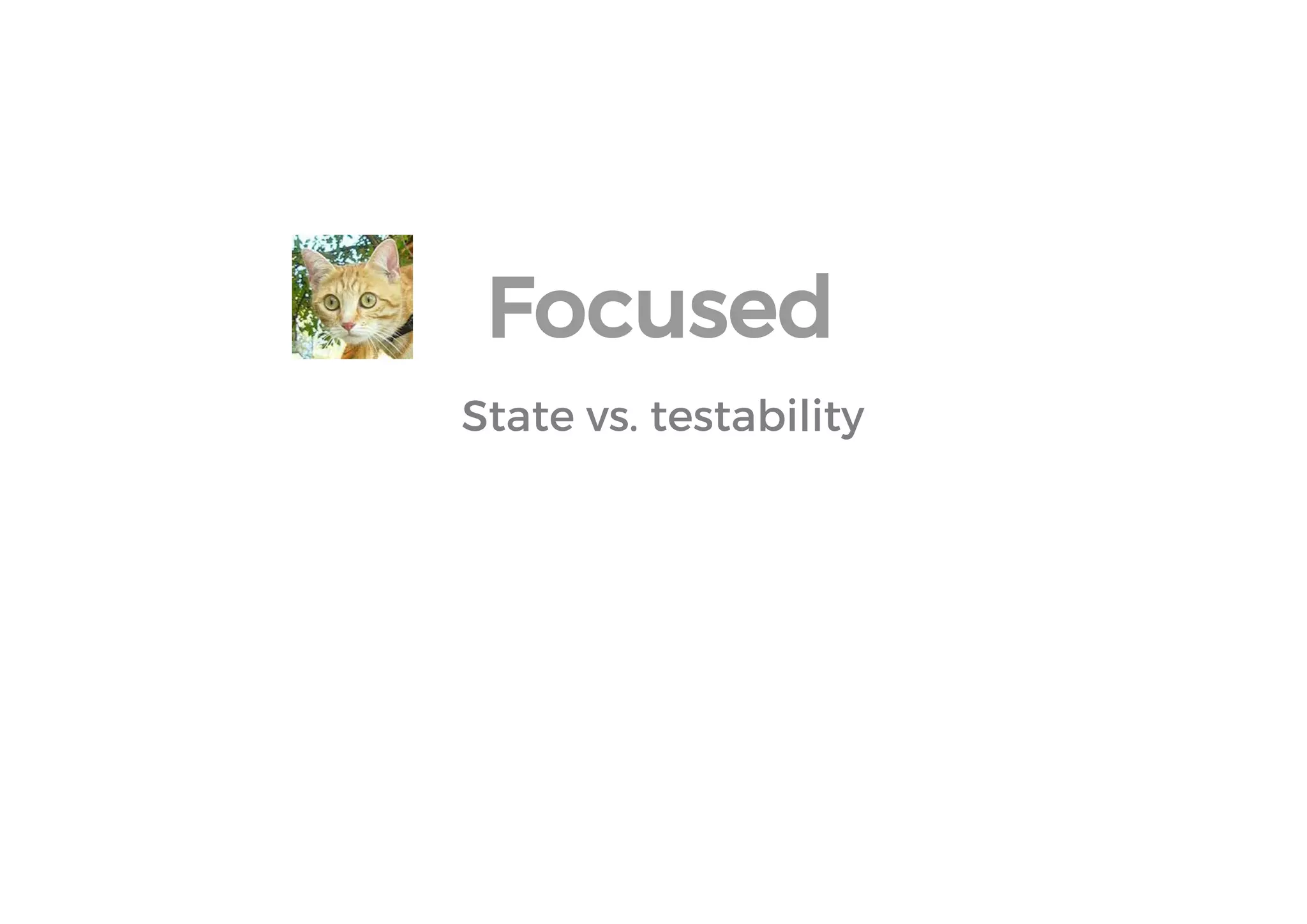 State vs. testability 
Focused  
