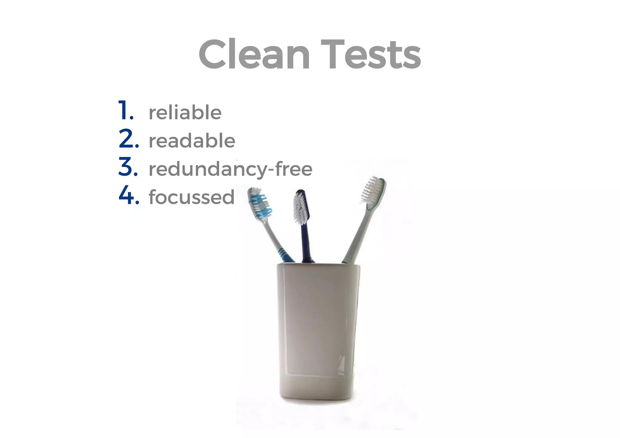 Clean Tests 
1.reliable 
2.readable 
3.redundancy-free 
4.focussed  