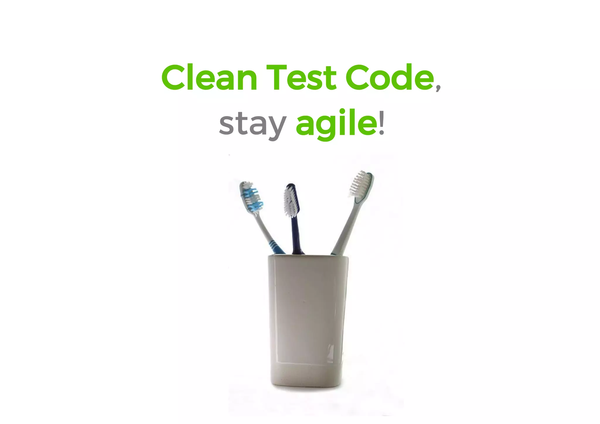 Clean Test Code, 
stay agile!  
