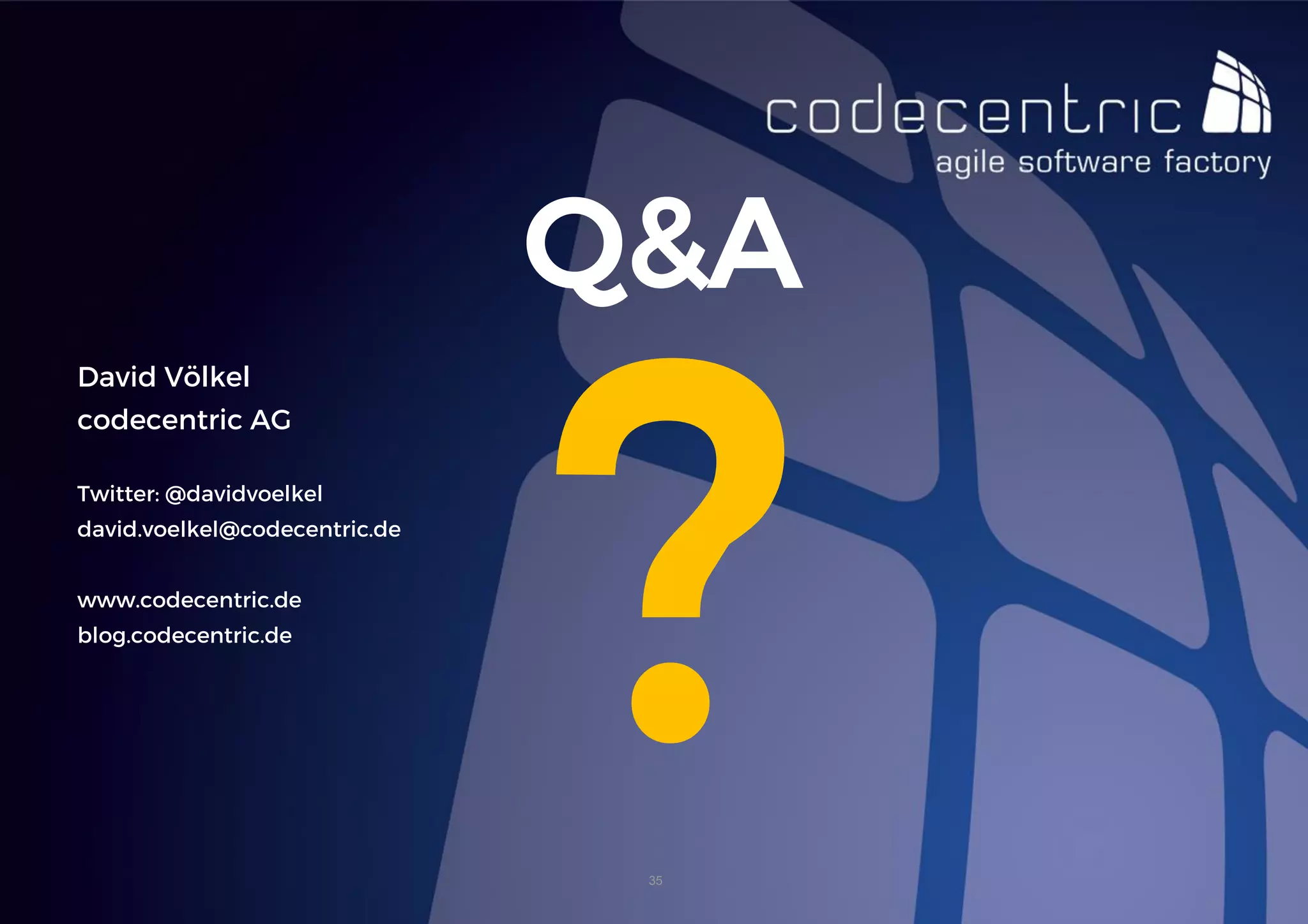 David Völkel 
codecentric AG 
Twitter: @davidvoelkel 
david.voelkel@codecentric.de 
www.codecentric.de 
blog.codecentric.de 
Q&A 
35  
