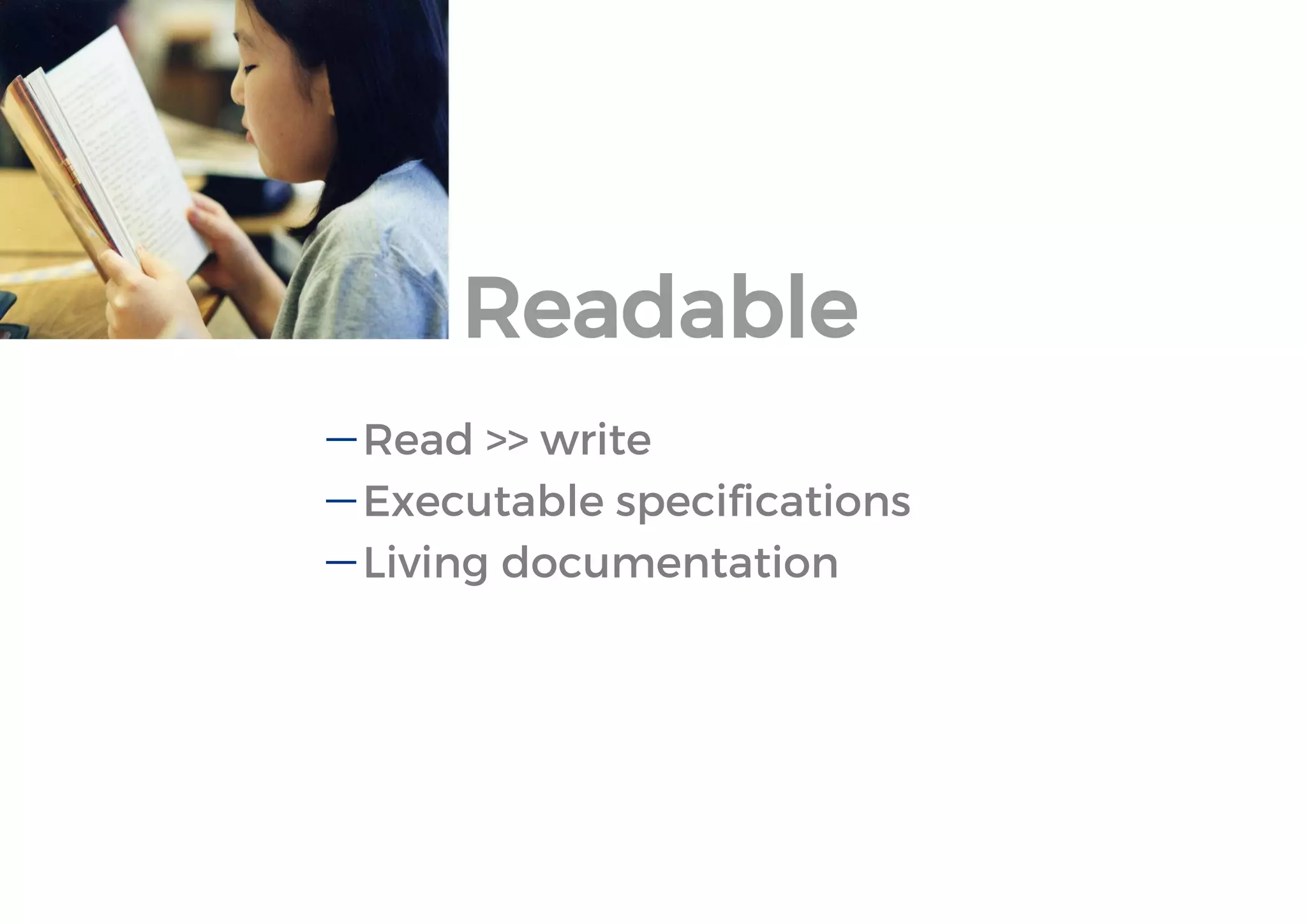 Readable 
Read >> write 
Executable specifications 
Living documentation 
 