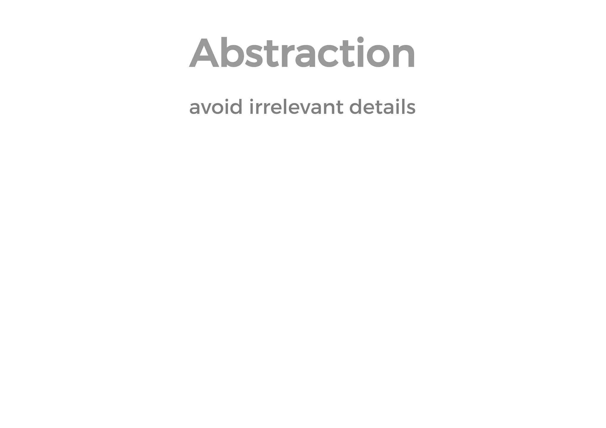 Abstraction 
avoid irrelevant details  