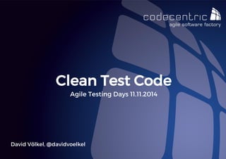 David Völkel, @davidvoelkel 
Clean Test Code 
Agile Testing Days 11.11.2014  