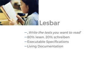 Lesbar 
„Write the tests you want to read“ 
80% lesen, 20% schreiben 
Executable Specifications 
Living Documentation  