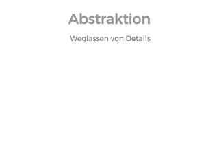 Abstraktion 
Weglassen von Details  