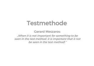 Testmethode 
Gerard Meszaros: 
„When it is not important for something to be seen in the test method, it is important that it not be seen in the test method! “  