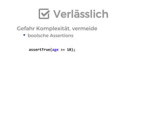 Verlässlich 
Gefahr Komplexität, vermeide 
•boolsche Assertions 
assertTrue(age >= 18);  