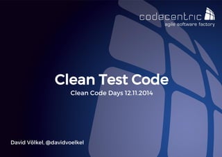 David Völkel, @davidvoelkel 
Clean Test Code 
Clean Code Days 12.11.2014  
