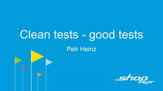 Clean tests - good tests
Petr Heinz
 