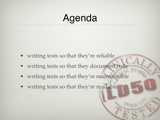 Agenda


• writing tests so that they’re reliable
• writing tests so that they document code
• writing tests so that they’re maintainable
• writing tests so that they’re readable
 