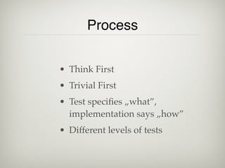 Process


• Think First
• Trivial First
• Test speciﬁes „what”,
  implementation says „how”
• Different levels of tests
 